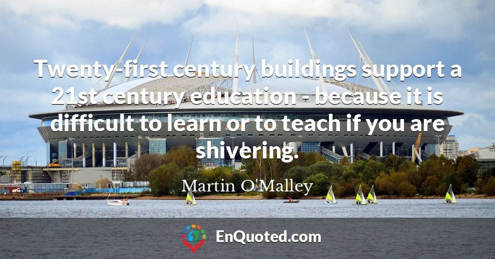 Twenty-first century buildings support a 21st century education - because it is difficult to learn or to teach if you are shivering.