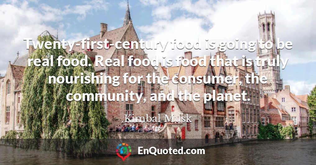 Twenty-first-century food is going to be real food. Real food is food that is truly nourishing for the consumer, the community, and the planet.