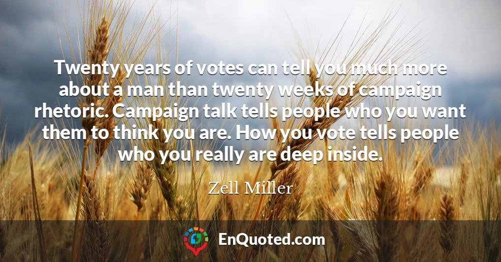 Twenty years of votes can tell you much more about a man than twenty weeks of campaign rhetoric. Campaign talk tells people who you want them to think you are. How you vote tells people who you really are deep inside.
