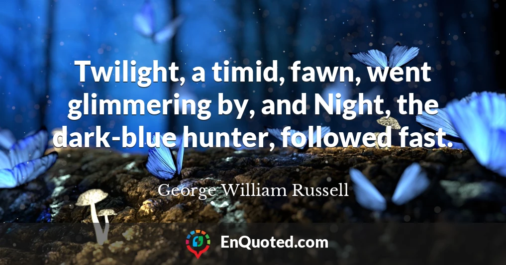 Twilight, a timid, fawn, went glimmering by, and Night, the dark-blue hunter, followed fast.