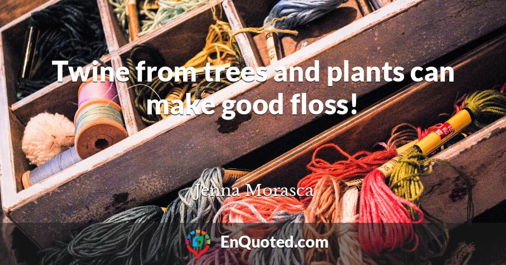 Twine from trees and plants can make good floss!