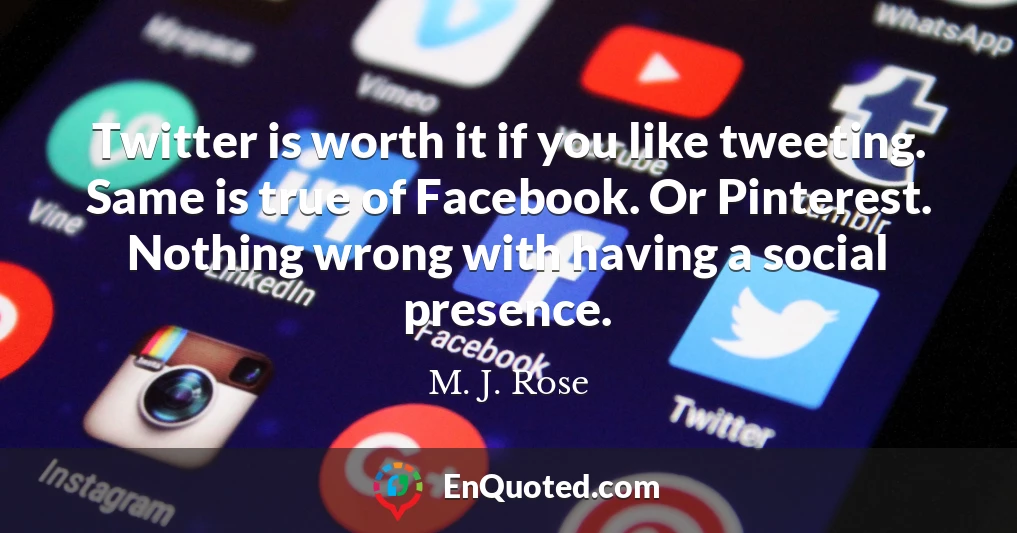 Twitter is worth it if you like tweeting. Same is true of Facebook. Or Pinterest. Nothing wrong with having a social presence.