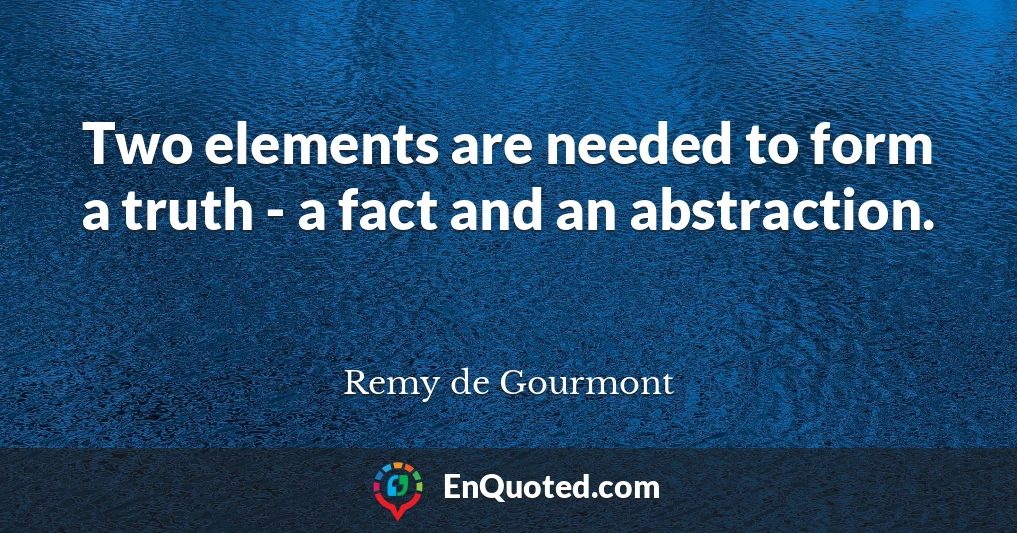 Two elements are needed to form a truth - a fact and an abstraction.