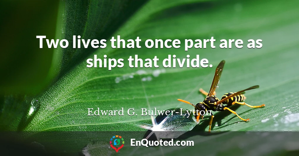 Two lives that once part are as ships that divide.