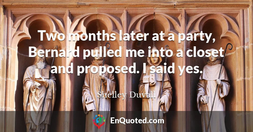 Two months later at a party, Bernard pulled me into a closet and proposed. I said yes.