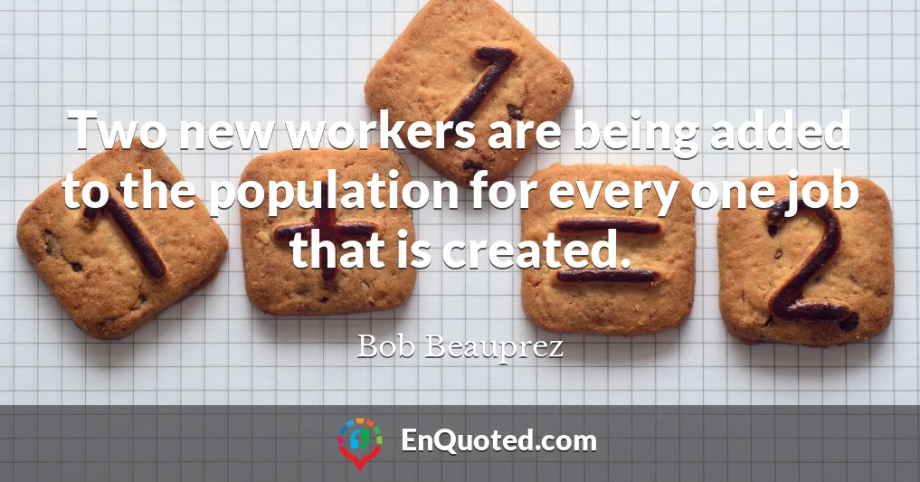 Two new workers are being added to the population for every one job that is created.