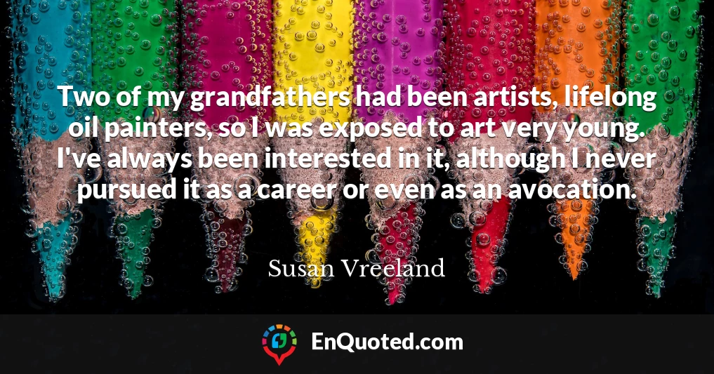 Two of my grandfathers had been artists, lifelong oil painters, so I was exposed to art very young. I've always been interested in it, although I never pursued it as a career or even as an avocation.