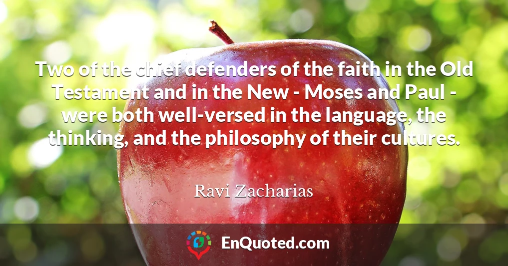 Two of the chief defenders of the faith in the Old Testament and in the New - Moses and Paul - were both well-versed in the language, the thinking, and the philosophy of their cultures.