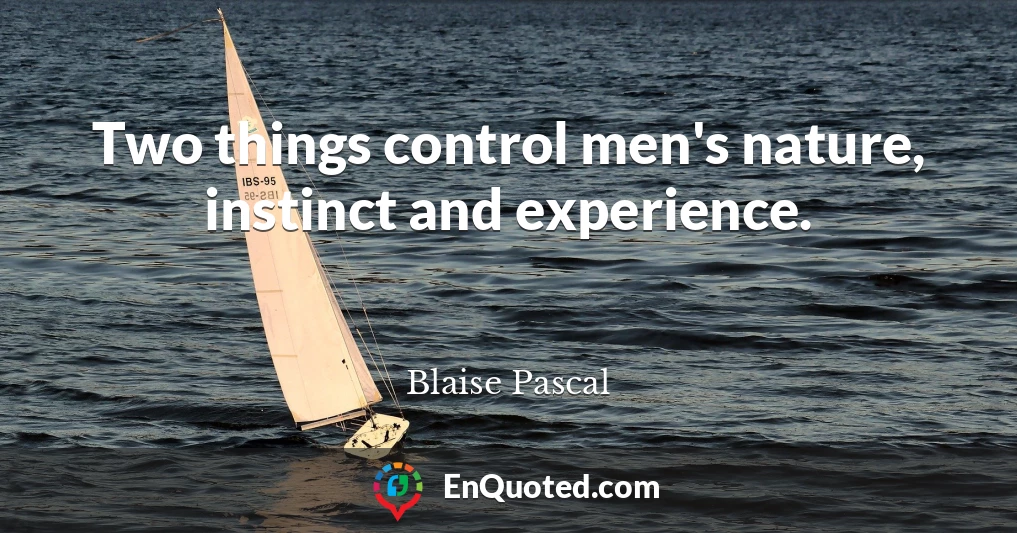 Two things control men's nature, instinct and experience.