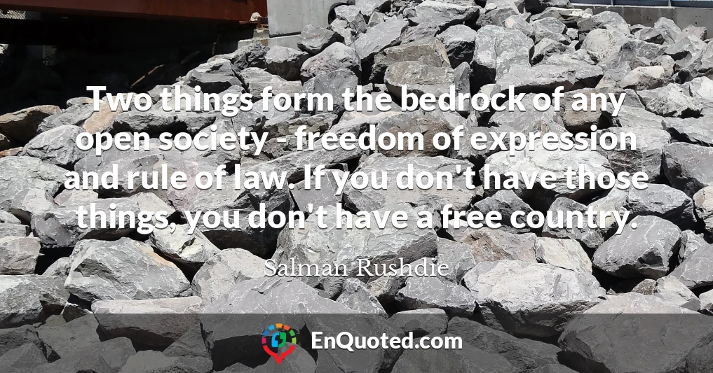Two things form the bedrock of any open society - freedom of expression and rule of law. If you don't have those things, you don't have a free country.
