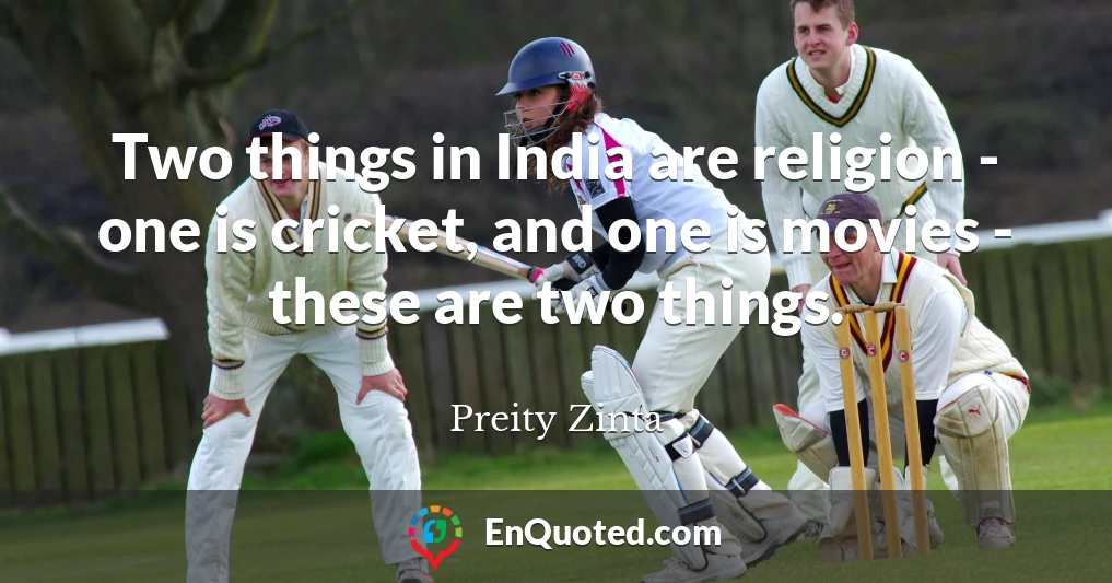 Two things in India are religion - one is cricket, and one is movies - these are two things.