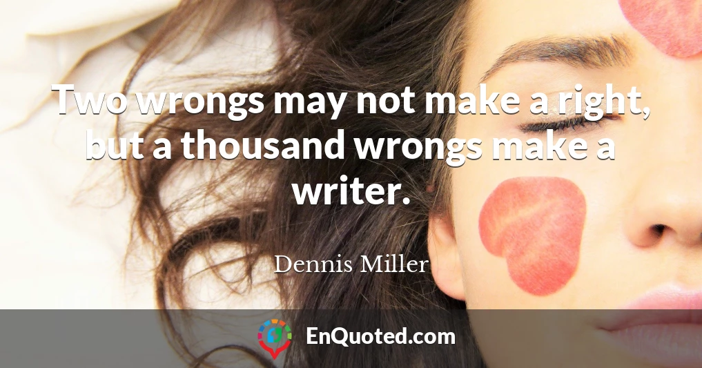 Two wrongs may not make a right, but a thousand wrongs make a writer.