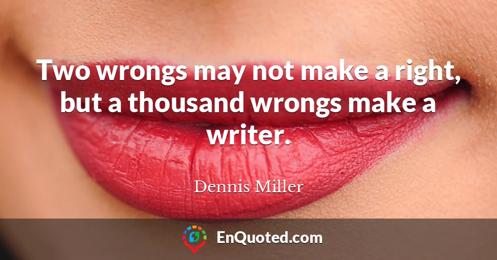 Two wrongs may not make a right, but a thousand wrongs make a writer.