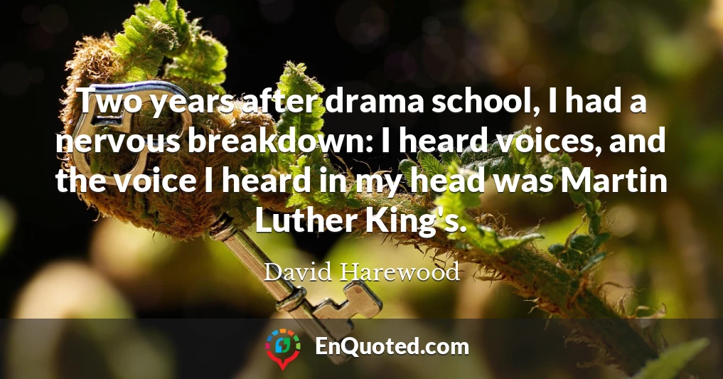 Two years after drama school, I had a nervous breakdown: I heard voices, and the voice I heard in my head was Martin Luther King's.