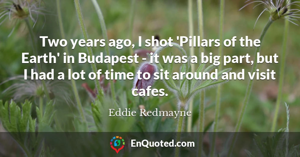 Two years ago, I shot 'Pillars of the Earth' in Budapest - it was a big part, but I had a lot of time to sit around and visit cafes.