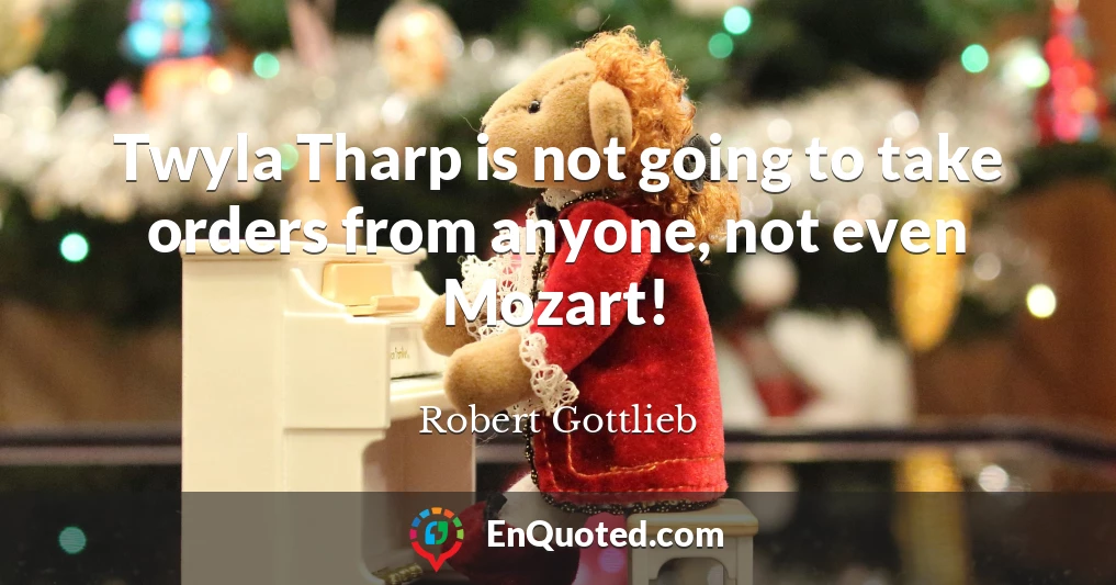 Twyla Tharp is not going to take orders from anyone, not even Mozart!