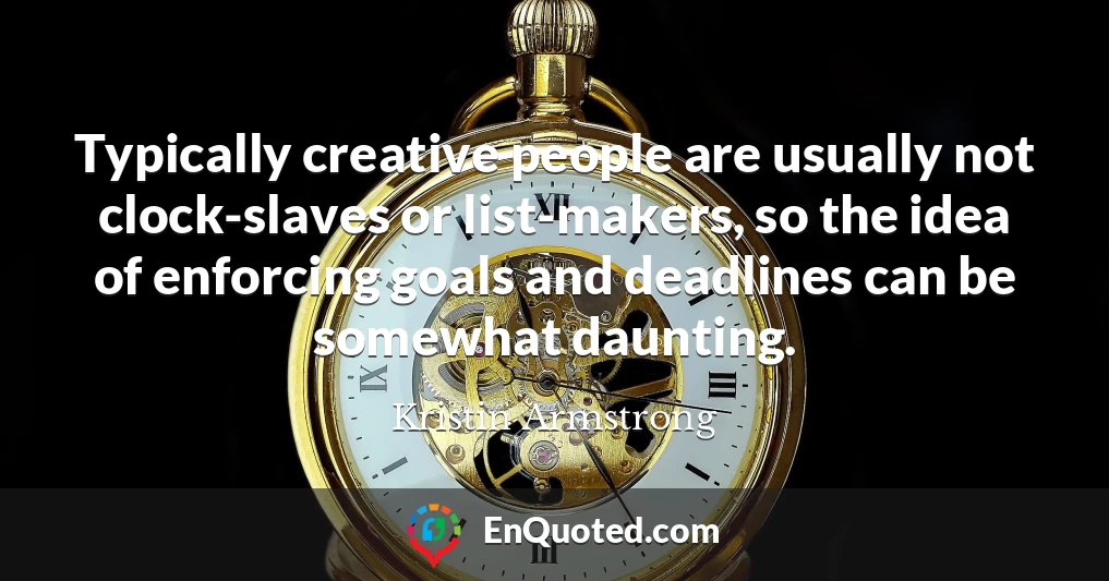 Typically creative people are usually not clock-slaves or list-makers, so the idea of enforcing goals and deadlines can be somewhat daunting.
