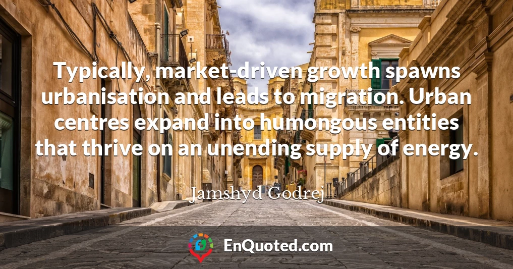 Typically, market-driven growth spawns urbanisation and leads to migration. Urban centres expand into humongous entities that thrive on an unending supply of energy.
