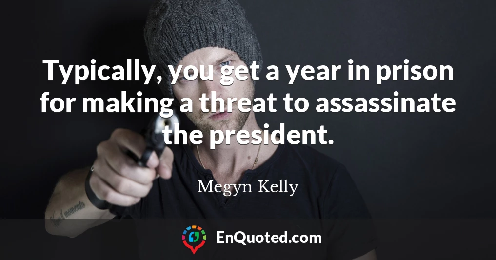 Typically, you get a year in prison for making a threat to assassinate the president.