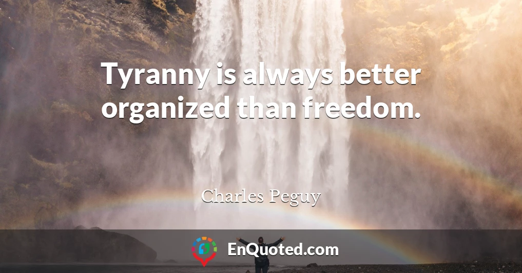 Tyranny is always better organized than freedom.