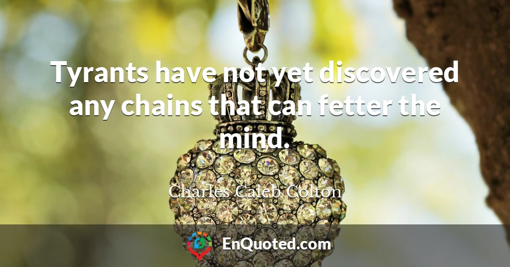 Tyrants have not yet discovered any chains that can fetter the mind.
