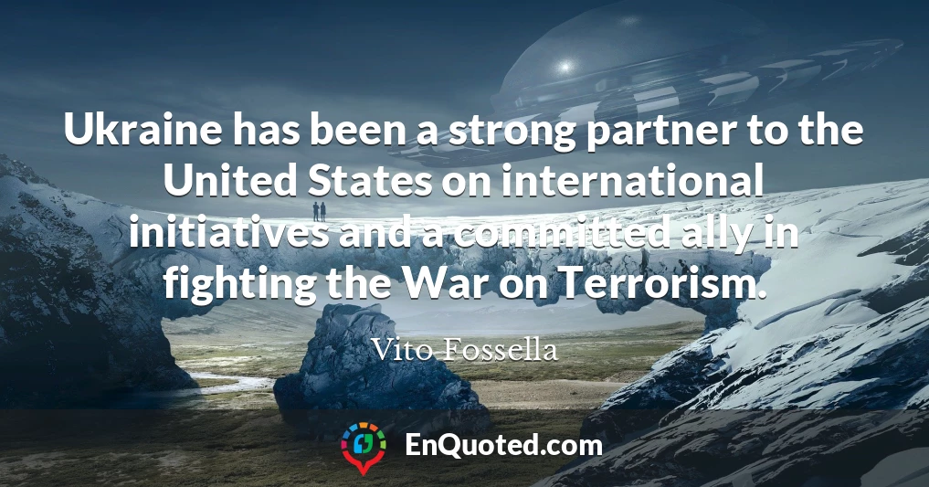 Ukraine has been a strong partner to the United States on international initiatives and a committed ally in fighting the War on Terrorism.