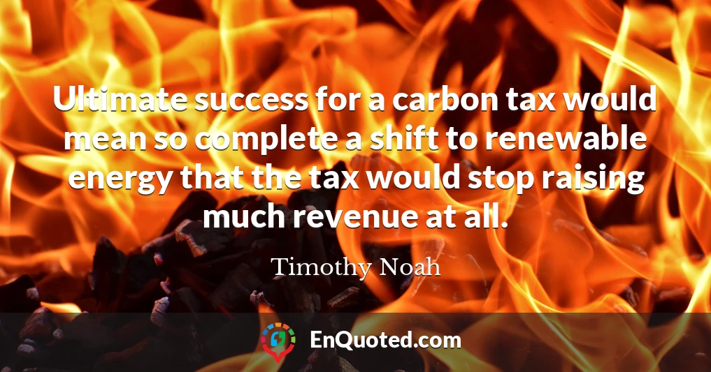 Ultimate success for a carbon tax would mean so complete a shift to renewable energy that the tax would stop raising much revenue at all.