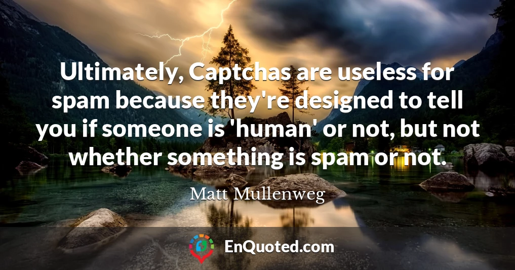 Ultimately, Captchas are useless for spam because they're designed to tell you if someone is 'human' or not, but not whether something is spam or not.