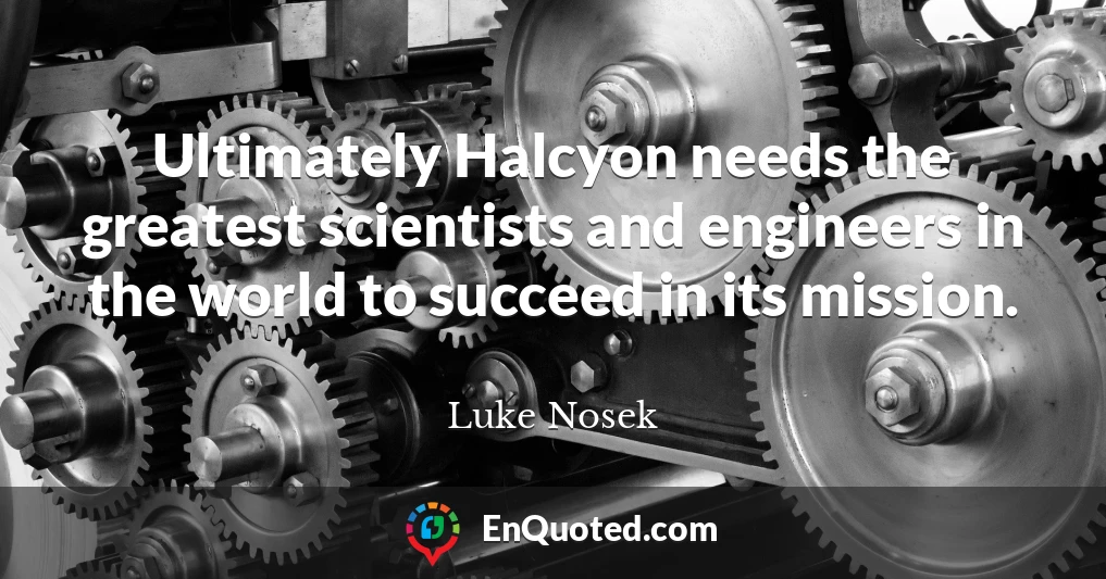 Ultimately Halcyon needs the greatest scientists and engineers in the world to succeed in its mission.