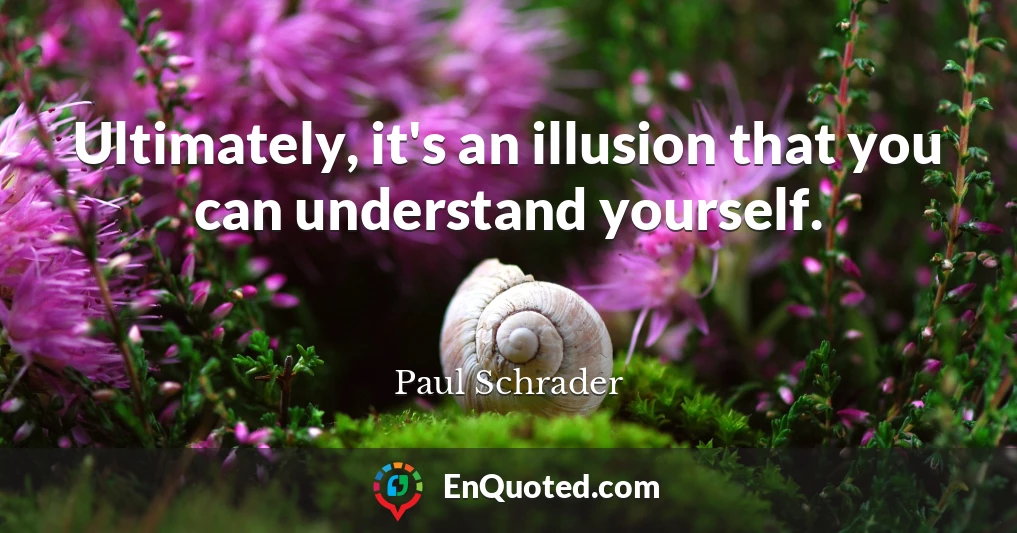 Ultimately, it's an illusion that you can understand yourself.