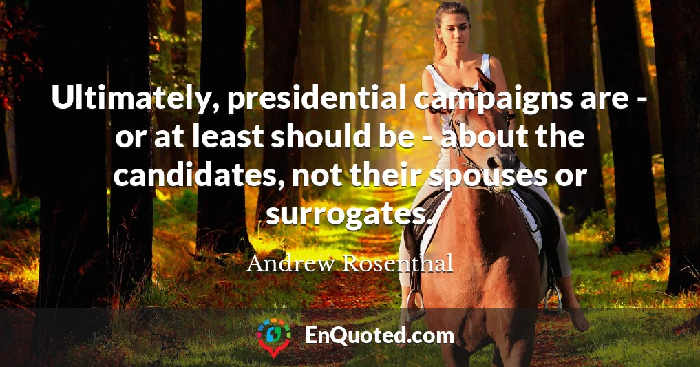 Ultimately, presidential campaigns are - or at least should be - about the candidates, not their spouses or surrogates.