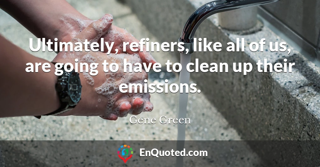 Ultimately, refiners, like all of us, are going to have to clean up their emissions.