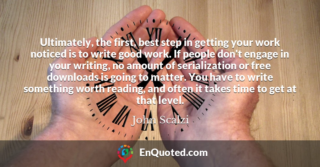 Ultimately, the first, best step in getting your work noticed is to write good work. If people don't engage in your writing, no amount of serialization or free downloads is going to matter. You have to write something worth reading, and often it takes time to get at that level.