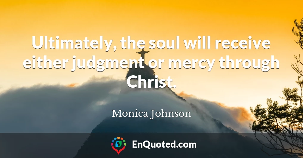 Ultimately, the soul will receive either judgment or mercy through Christ.