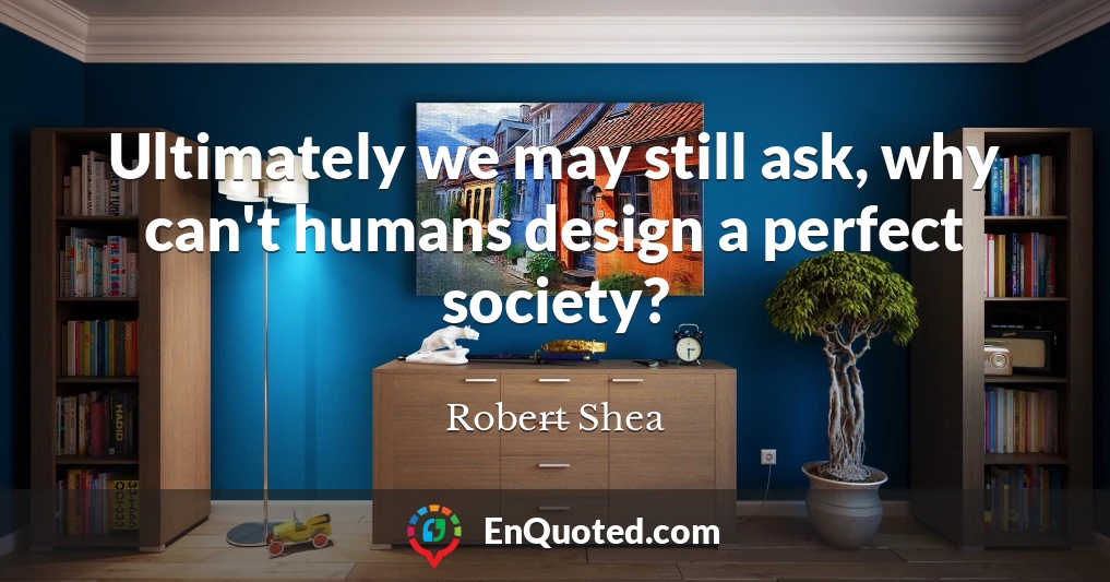 Ultimately we may still ask, why can't humans design a perfect society?