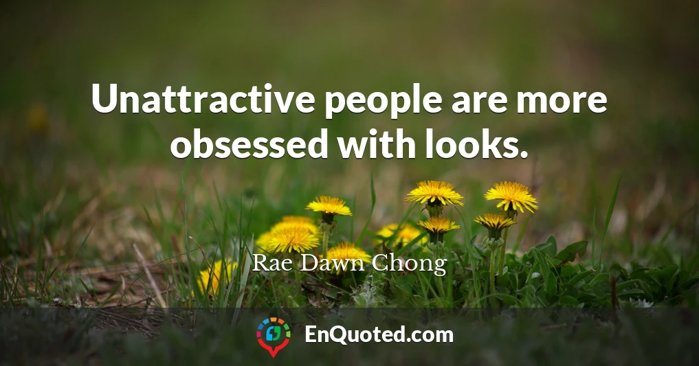 Unattractive people are more obsessed with looks.