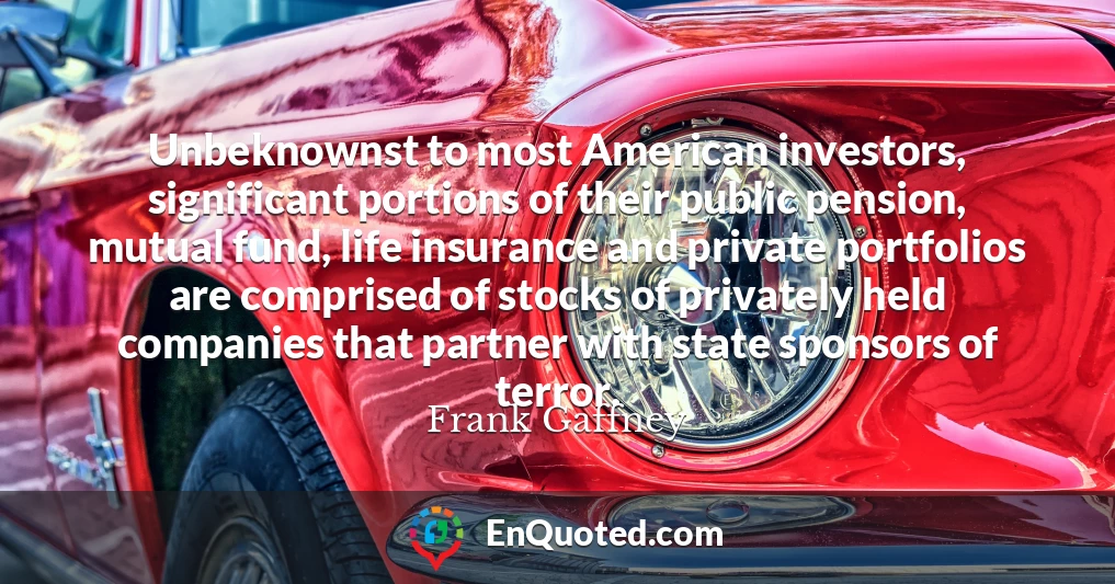 Unbeknownst to most American investors, significant portions of their public pension, mutual fund, life insurance and private portfolios are comprised of stocks of privately held companies that partner with state sponsors of terror.
