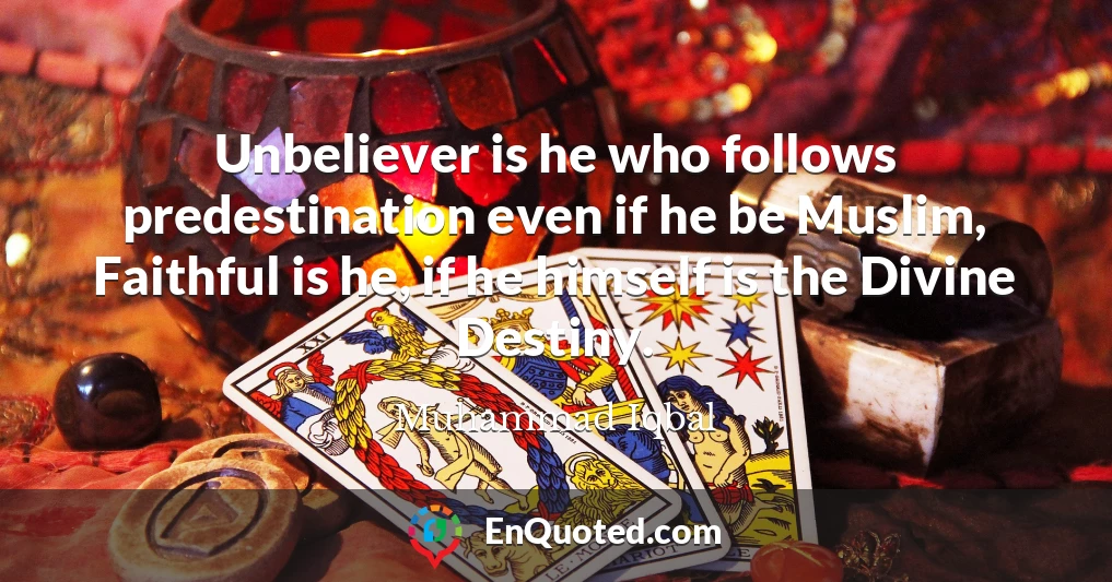 Unbeliever is he who follows predestination even if he be Muslim, Faithful is he, if he himself is the Divine Destiny.