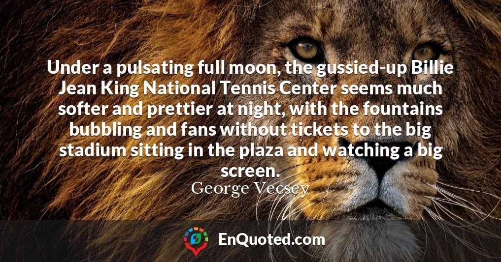 Under a pulsating full moon, the gussied-up Billie Jean King National Tennis Center seems much softer and prettier at night, with the fountains bubbling and fans without tickets to the big stadium sitting in the plaza and watching a big screen.