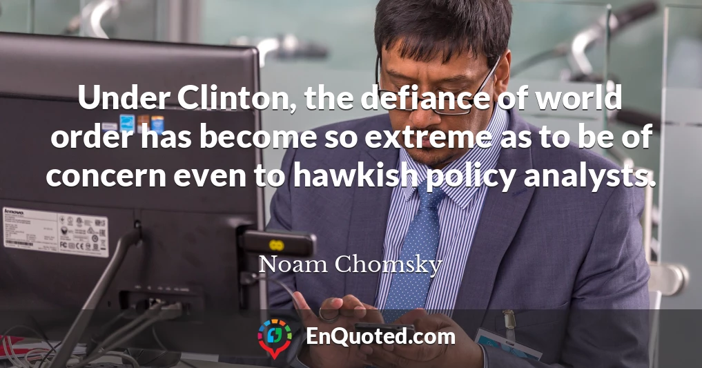 Under Clinton, the defiance of world order has become so extreme as to be of concern even to hawkish policy analysts.