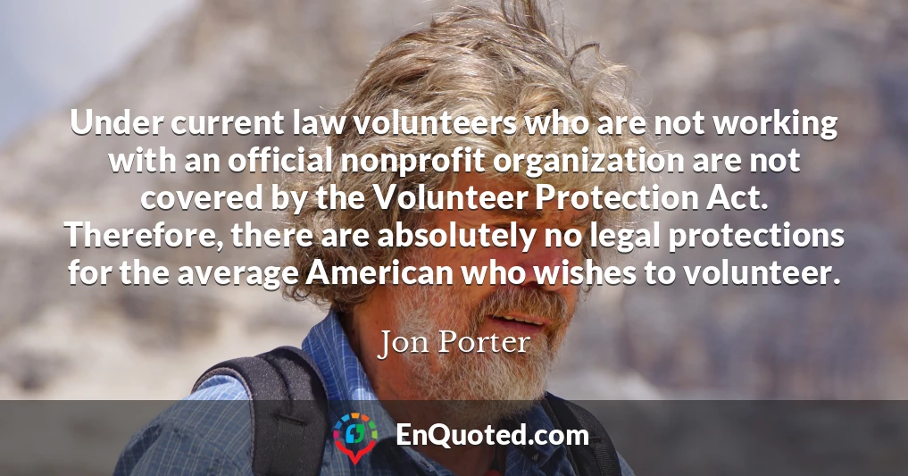 Under current law volunteers who are not working with an official nonprofit organization are not covered by the Volunteer Protection Act. Therefore, there are absolutely no legal protections for the average American who wishes to volunteer.