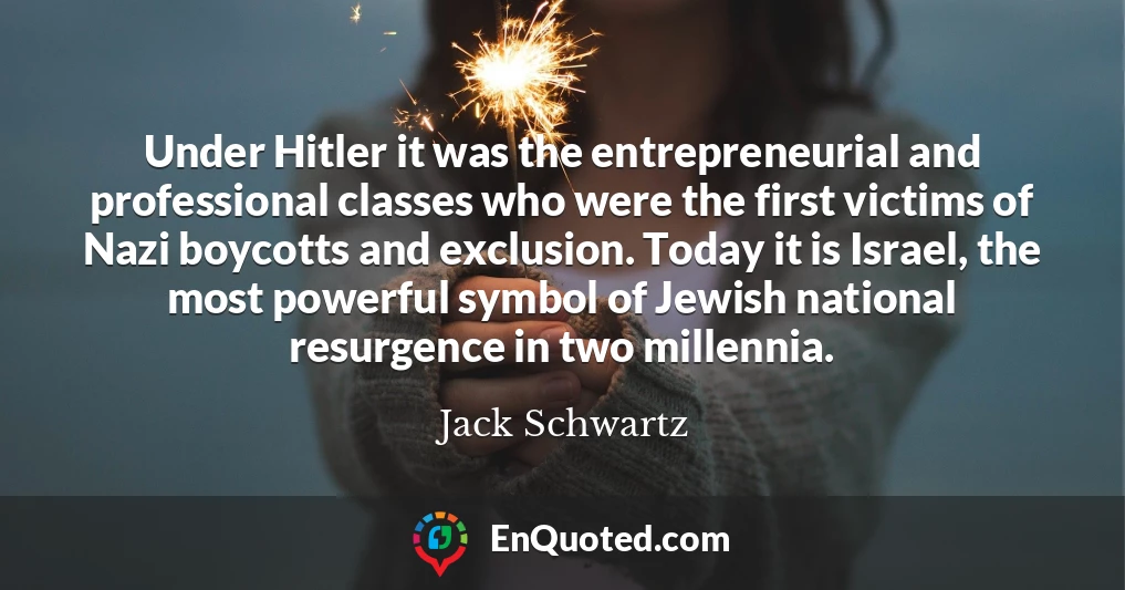 Under Hitler it was the entrepreneurial and professional classes who were the first victims of Nazi boycotts and exclusion. Today it is Israel, the most powerful symbol of Jewish national resurgence in two millennia.