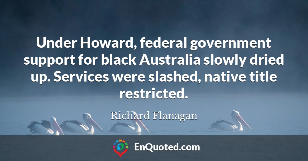Under Howard, federal government support for black Australia slowly dried up. Services were slashed, native title restricted.