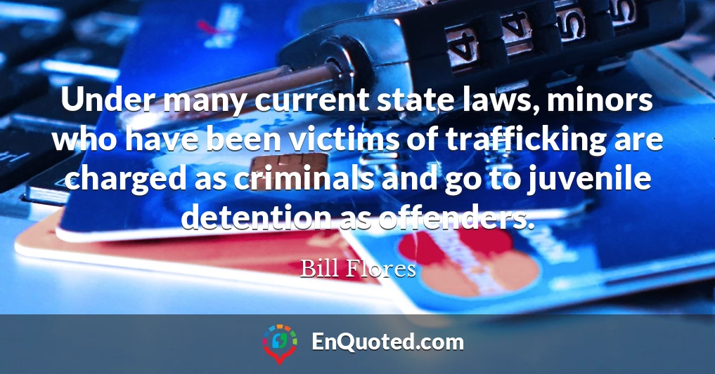 Under many current state laws, minors who have been victims of trafficking are charged as criminals and go to juvenile detention as offenders.