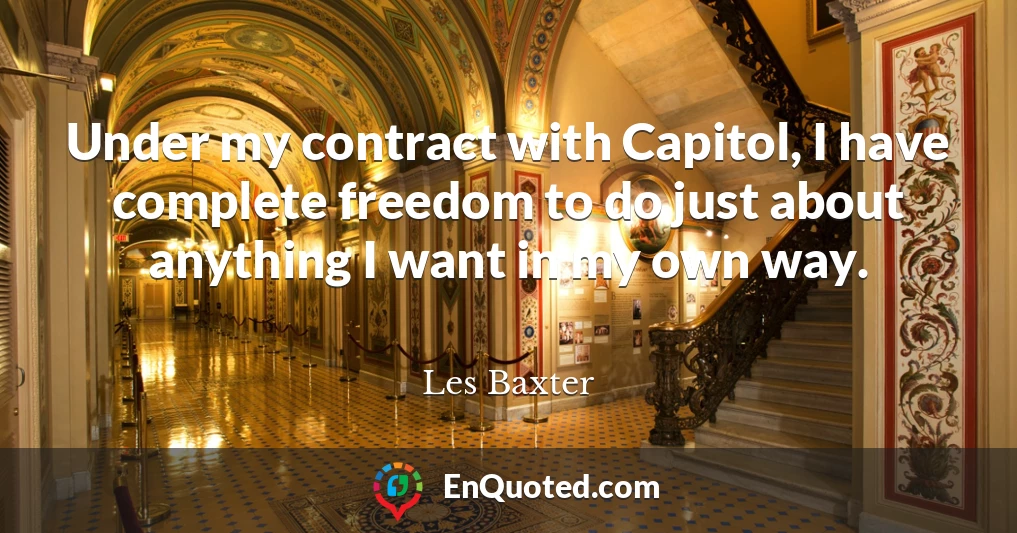 Under my contract with Capitol, I have complete freedom to do just about anything I want in my own way.