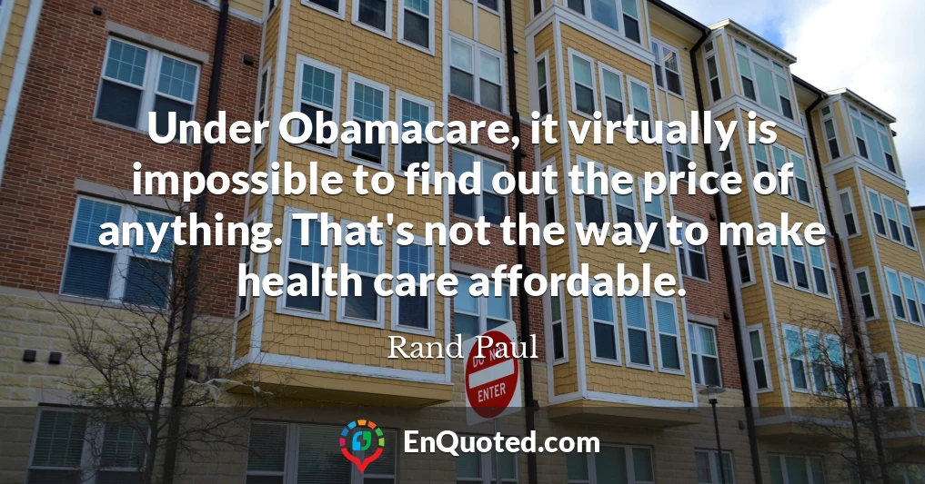 Under Obamacare, it virtually is impossible to find out the price of anything. That's not the way to make health care affordable.
