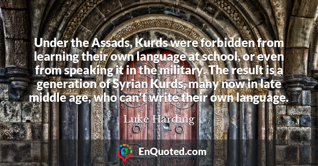 Under the Assads, Kurds were forbidden from learning their own language at school, or even from speaking it in the military. The result is a generation of Syrian Kurds, many now in late middle age, who can't write their own language.