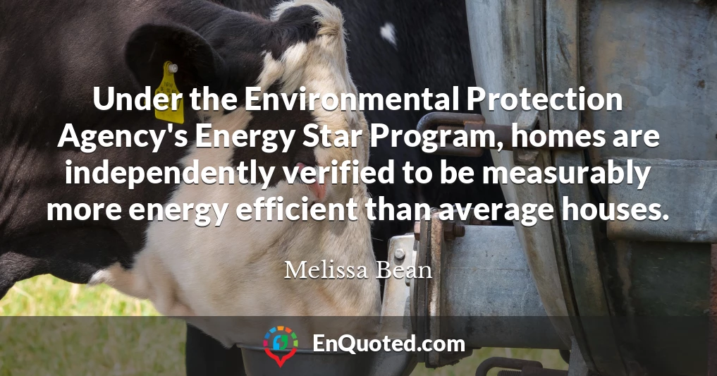 Under the Environmental Protection Agency's Energy Star Program, homes are independently verified to be measurably more energy efficient than average houses.