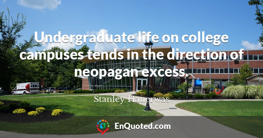 Undergraduate life on college campuses tends in the direction of neopagan excess.