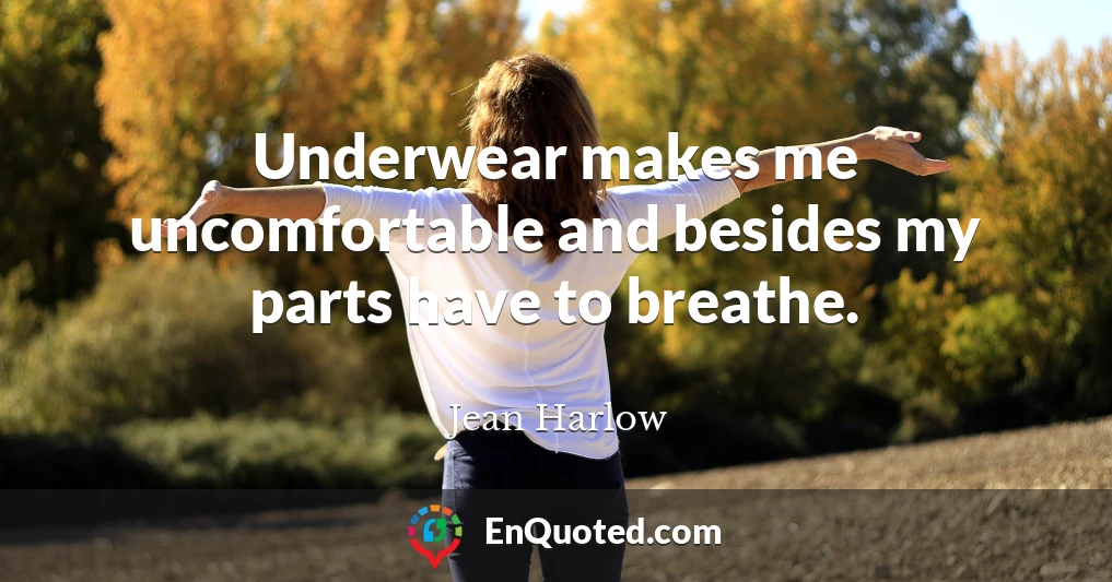 Underwear makes me uncomfortable and besides my parts have to breathe.